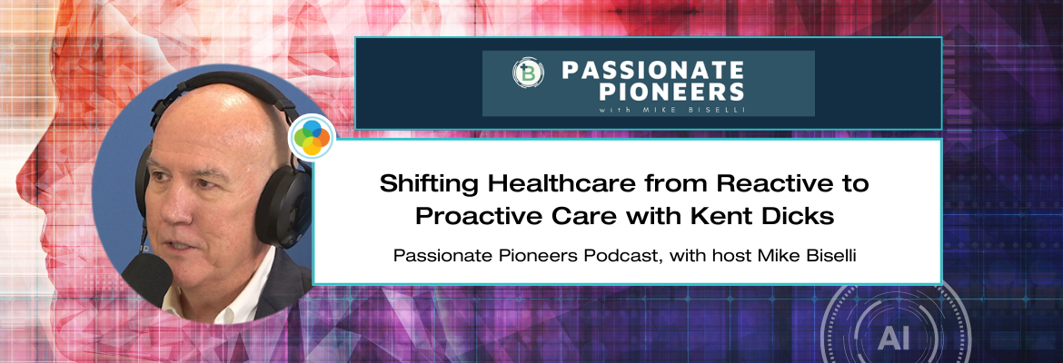 Passionate Pioneers Podcast - Shifting Healthcare from Reactive to Proactive Care with Kent Dicks